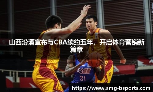 山西汾酒宣布与CBA续约五年，开启体育营销新篇章