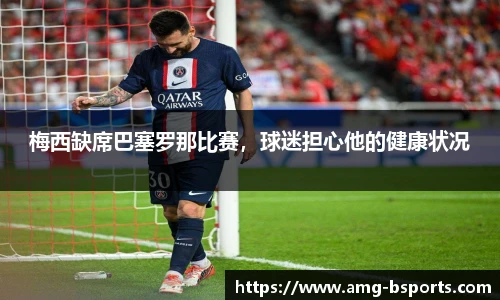 梅西缺席巴塞罗那比赛，球迷担心他的健康状况