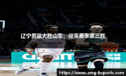 辽宁男篮大胜山东，迎来赛季第三胜