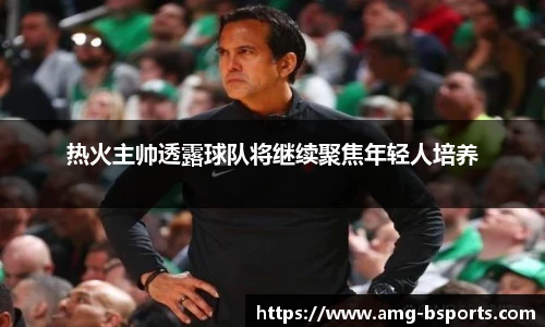 热火主帅透露球队将继续聚焦年轻人培养