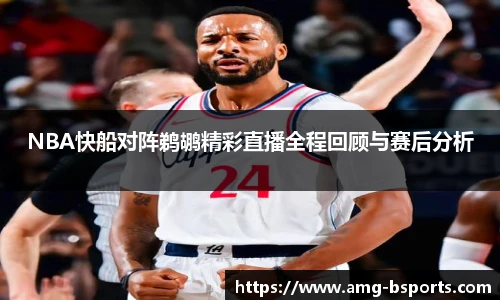 NBA快船对阵鹈鹕精彩直播全程回顾与赛后分析