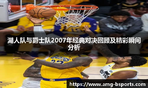 湖人队与爵士队2007年经典对决回顾及精彩瞬间分析