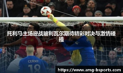 托利马主场迎战玻利瓦尔期待精彩对决与激情碰撞