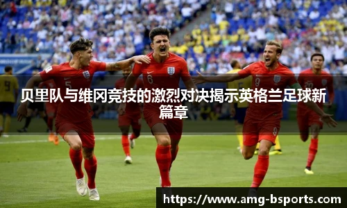 贝里队与维冈竞技的激烈对决揭示英格兰足球新篇章