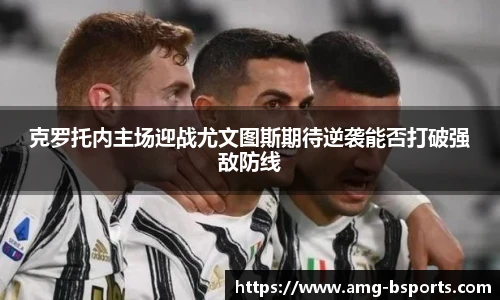 克罗托内主场迎战尤文图斯期待逆袭能否打破强敌防线