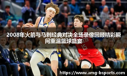 2008年火箭与马刺经典对决全场录像回顾精彩瞬间重温篮球盛宴