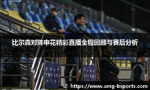 比尔森对阵申花精彩直播全程回顾与赛后分析
