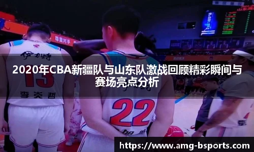 2020年CBA新疆队与山东队激战回顾精彩瞬间与赛场亮点分析