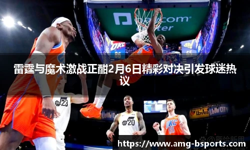 雷霆与魔术激战正酣2月6日精彩对决引发球迷热议