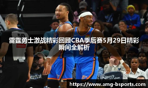 雷霆勇士激战精彩回顾CBA季后赛5月29日精彩瞬间全解析