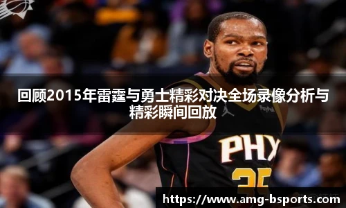 回顾2015年雷霆与勇士精彩对决全场录像分析与精彩瞬间回放