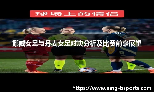 挪威女足与丹麦女足对决分析及比赛前瞻展望