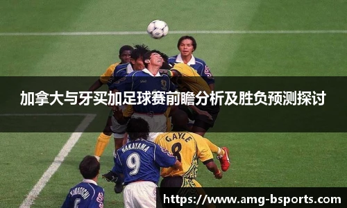 加拿大与牙买加足球赛前瞻分析及胜负预测探讨