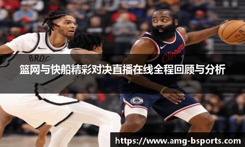 篮网与快船精彩对决直播在线全程回顾与分析