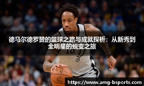 德马尔德罗赞的篮球之路与成就探析：从新秀到全明星的蜕变之旅