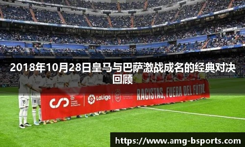 2018年10月28日皇马与巴萨激战成名的经典对决回顾