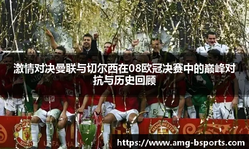 激情对决曼联与切尔西在08欧冠决赛中的巅峰对抗与历史回顾