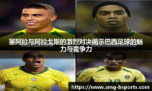塞阿拉与阿拉戈斯的激烈对决揭示巴西足球的魅力与竞争力