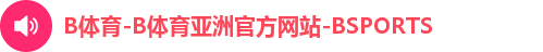 B体育-B体育亚洲官方网站-BSPORTS